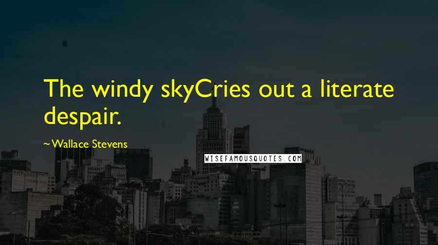 Wallace Stevens Quotes: The windy skyCries out a literate despair.