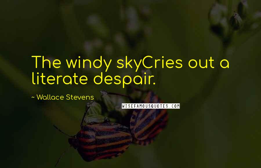 Wallace Stevens Quotes: The windy skyCries out a literate despair.