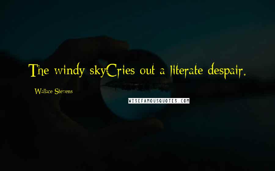 Wallace Stevens Quotes: The windy skyCries out a literate despair.