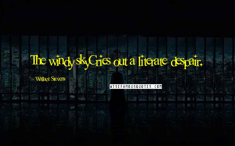 Wallace Stevens Quotes: The windy skyCries out a literate despair.