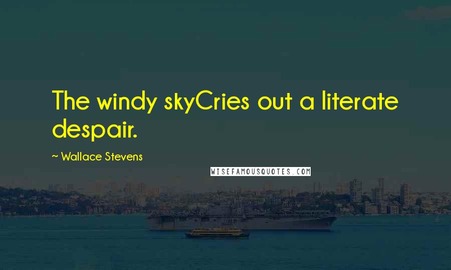 Wallace Stevens Quotes: The windy skyCries out a literate despair.