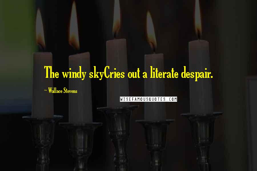 Wallace Stevens Quotes: The windy skyCries out a literate despair.