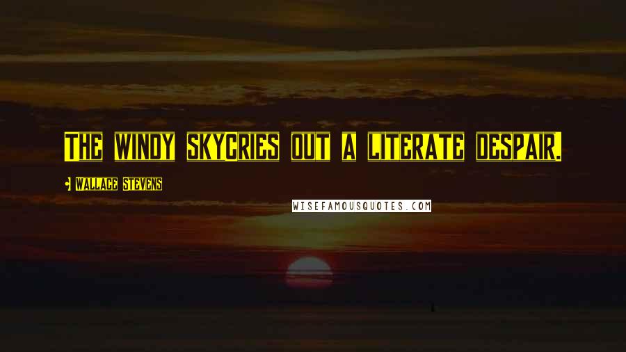 Wallace Stevens Quotes: The windy skyCries out a literate despair.