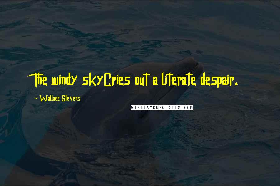 Wallace Stevens Quotes: The windy skyCries out a literate despair.
