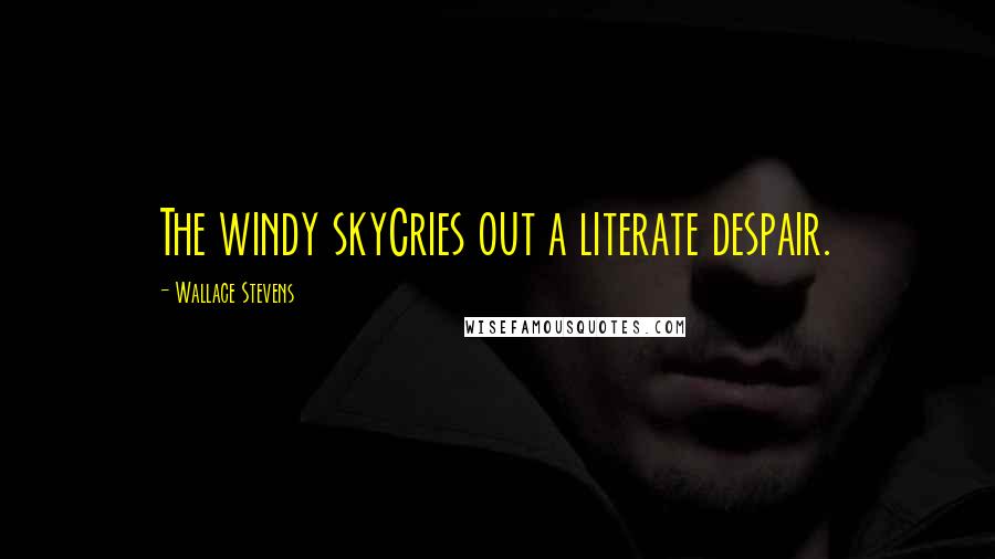 Wallace Stevens Quotes: The windy skyCries out a literate despair.