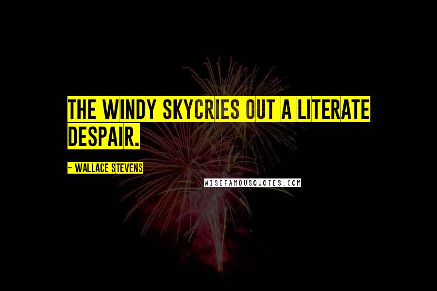 Wallace Stevens Quotes: The windy skyCries out a literate despair.