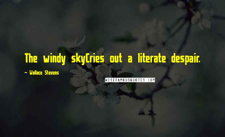 Wallace Stevens Quotes: The windy skyCries out a literate despair.