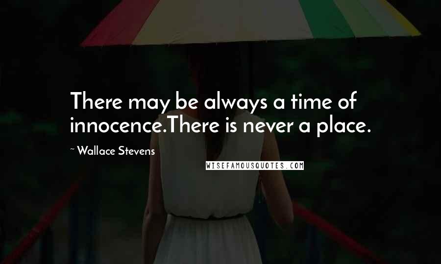 Wallace Stevens Quotes: There may be always a time of innocence.There is never a place.