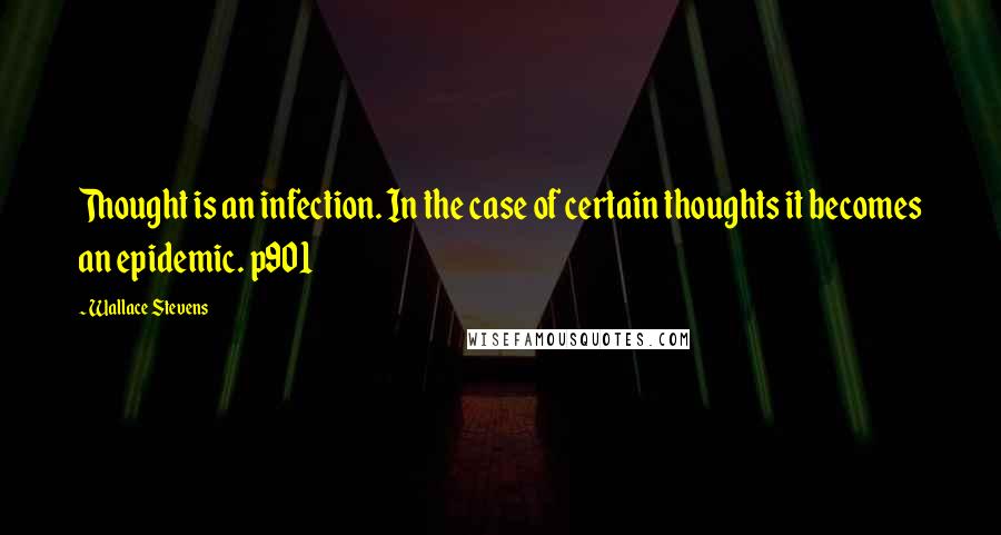 Wallace Stevens Quotes: Thought is an infection. In the case of certain thoughts it becomes an epidemic. p901