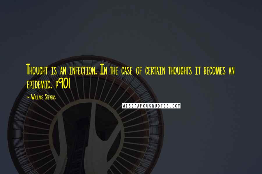 Wallace Stevens Quotes: Thought is an infection. In the case of certain thoughts it becomes an epidemic. p901