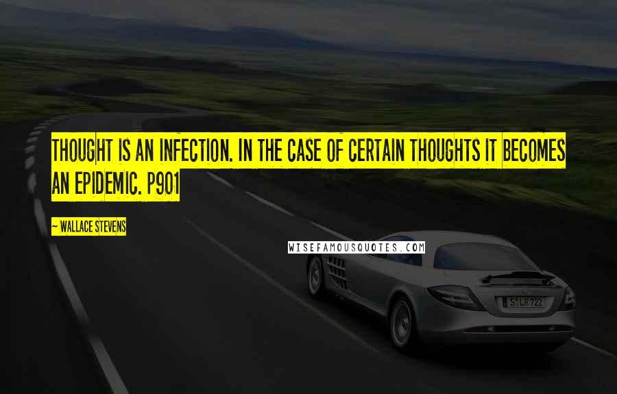 Wallace Stevens Quotes: Thought is an infection. In the case of certain thoughts it becomes an epidemic. p901