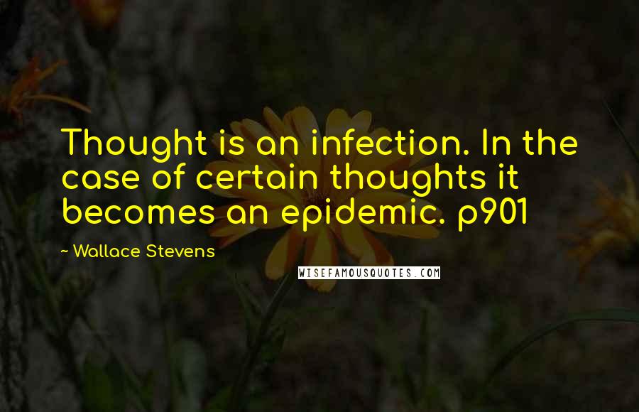 Wallace Stevens Quotes: Thought is an infection. In the case of certain thoughts it becomes an epidemic. p901