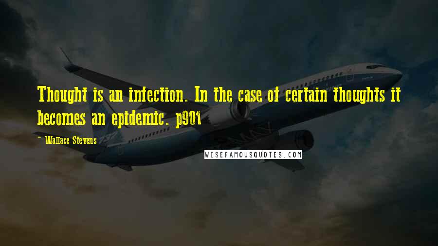 Wallace Stevens Quotes: Thought is an infection. In the case of certain thoughts it becomes an epidemic. p901