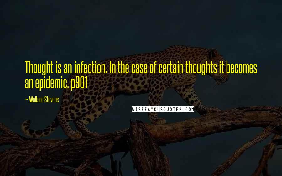 Wallace Stevens Quotes: Thought is an infection. In the case of certain thoughts it becomes an epidemic. p901