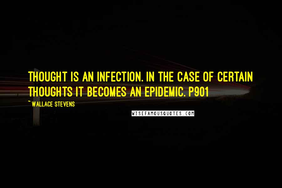 Wallace Stevens Quotes: Thought is an infection. In the case of certain thoughts it becomes an epidemic. p901