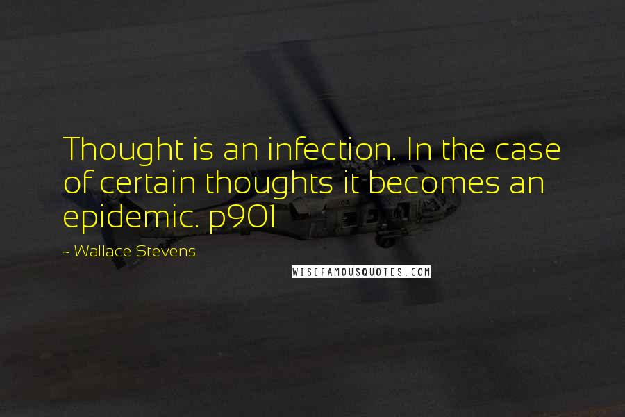 Wallace Stevens Quotes: Thought is an infection. In the case of certain thoughts it becomes an epidemic. p901