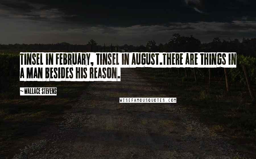 Wallace Stevens Quotes: Tinsel in February, tinsel in August.There are things in a man besides his reason.