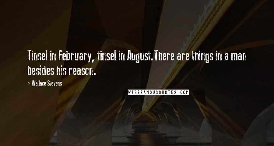 Wallace Stevens Quotes: Tinsel in February, tinsel in August.There are things in a man besides his reason.