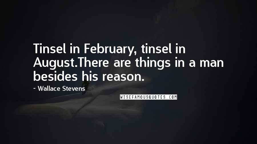 Wallace Stevens Quotes: Tinsel in February, tinsel in August.There are things in a man besides his reason.