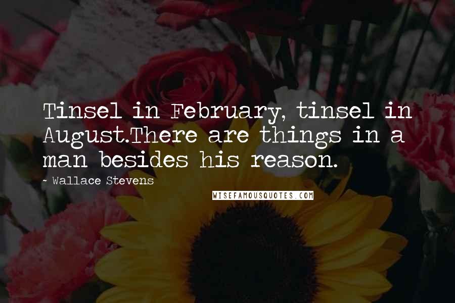 Wallace Stevens Quotes: Tinsel in February, tinsel in August.There are things in a man besides his reason.