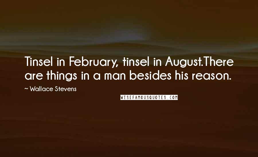 Wallace Stevens Quotes: Tinsel in February, tinsel in August.There are things in a man besides his reason.