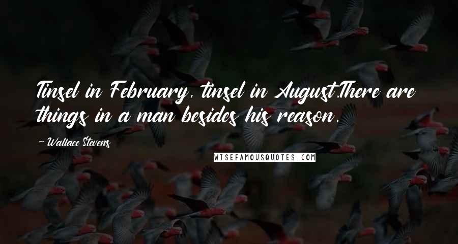 Wallace Stevens Quotes: Tinsel in February, tinsel in August.There are things in a man besides his reason.