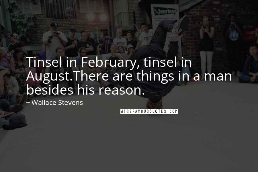 Wallace Stevens Quotes: Tinsel in February, tinsel in August.There are things in a man besides his reason.