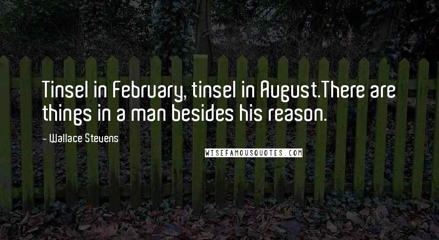 Wallace Stevens Quotes: Tinsel in February, tinsel in August.There are things in a man besides his reason.