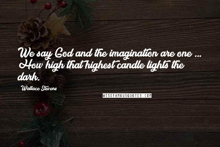 Wallace Stevens Quotes: We say God and the imagination are one ... How high that highest candle lights the dark.