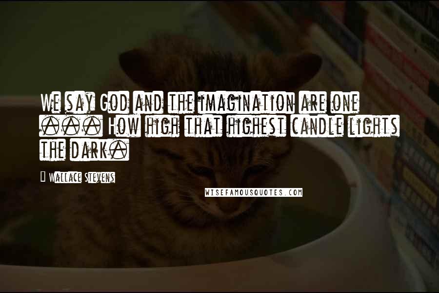 Wallace Stevens Quotes: We say God and the imagination are one ... How high that highest candle lights the dark.
