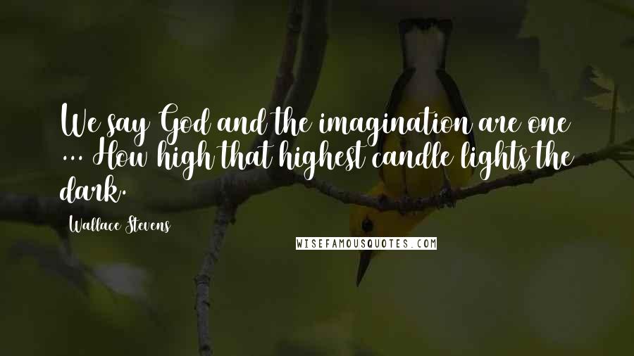 Wallace Stevens Quotes: We say God and the imagination are one ... How high that highest candle lights the dark.