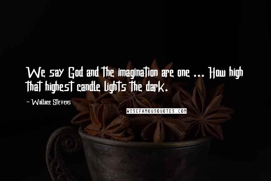 Wallace Stevens Quotes: We say God and the imagination are one ... How high that highest candle lights the dark.