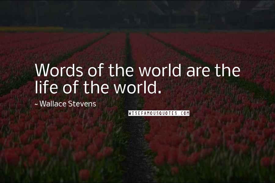 Wallace Stevens Quotes: Words of the world are the life of the world.