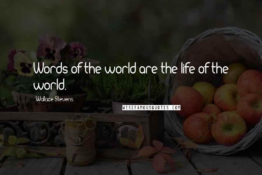 Wallace Stevens Quotes: Words of the world are the life of the world.