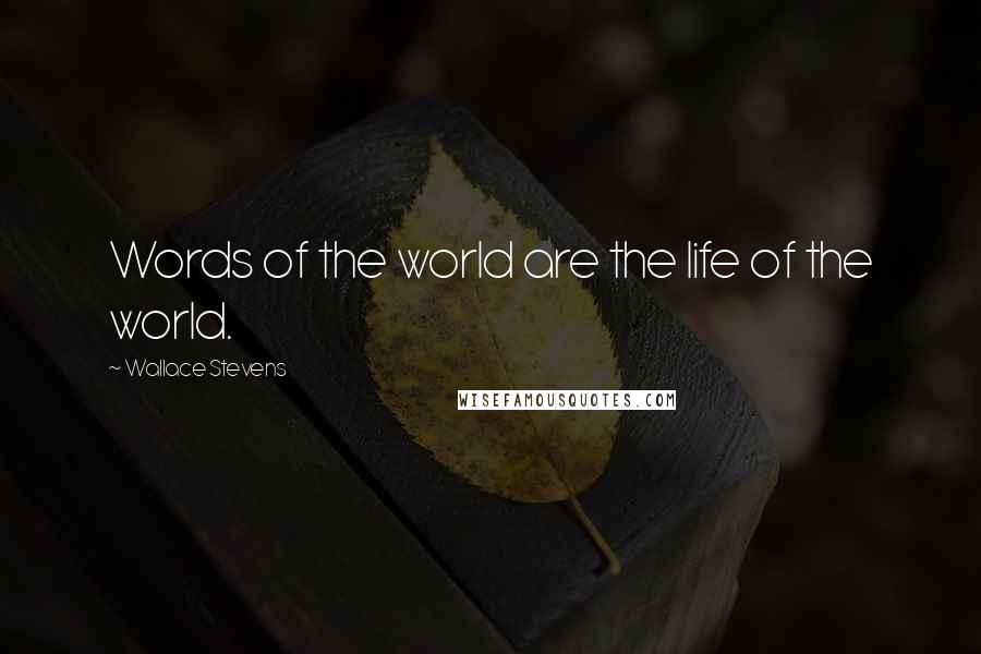 Wallace Stevens Quotes: Words of the world are the life of the world.