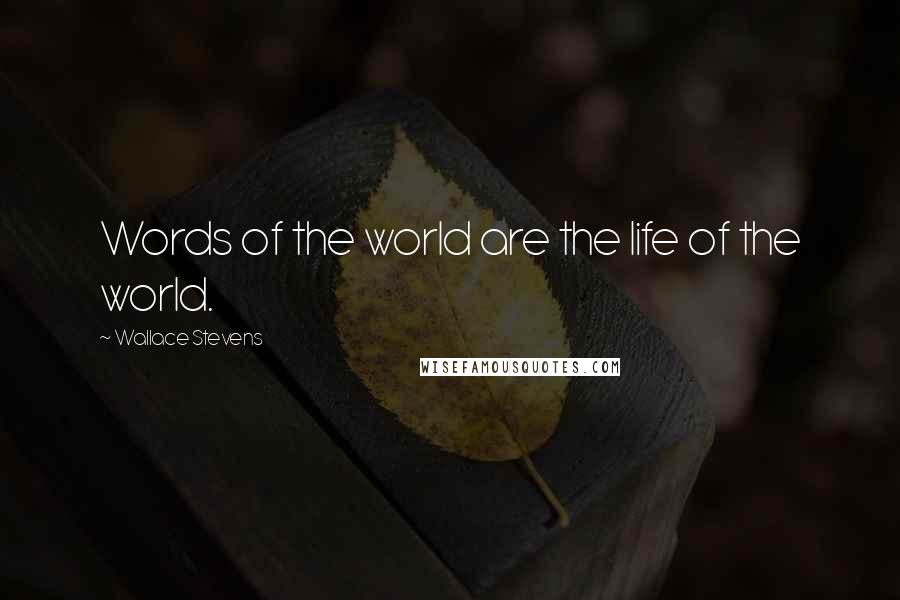 Wallace Stevens Quotes: Words of the world are the life of the world.