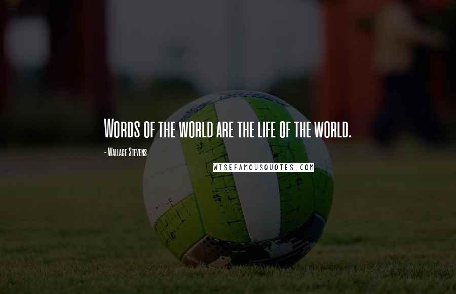 Wallace Stevens Quotes: Words of the world are the life of the world.