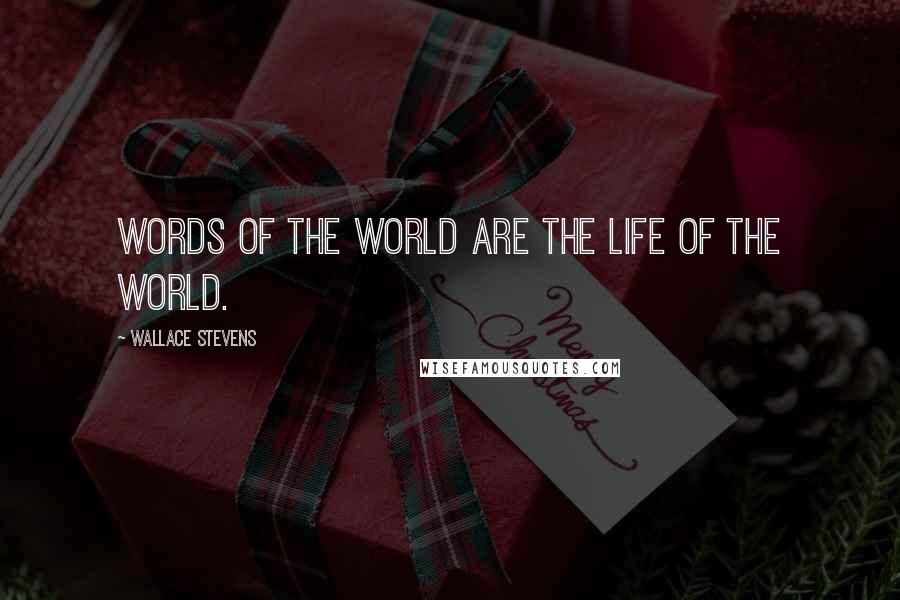 Wallace Stevens Quotes: Words of the world are the life of the world.