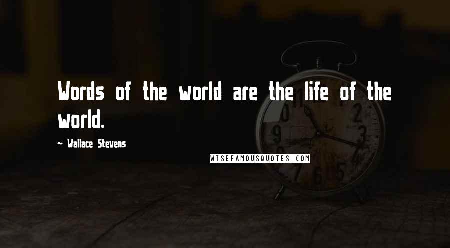 Wallace Stevens Quotes: Words of the world are the life of the world.