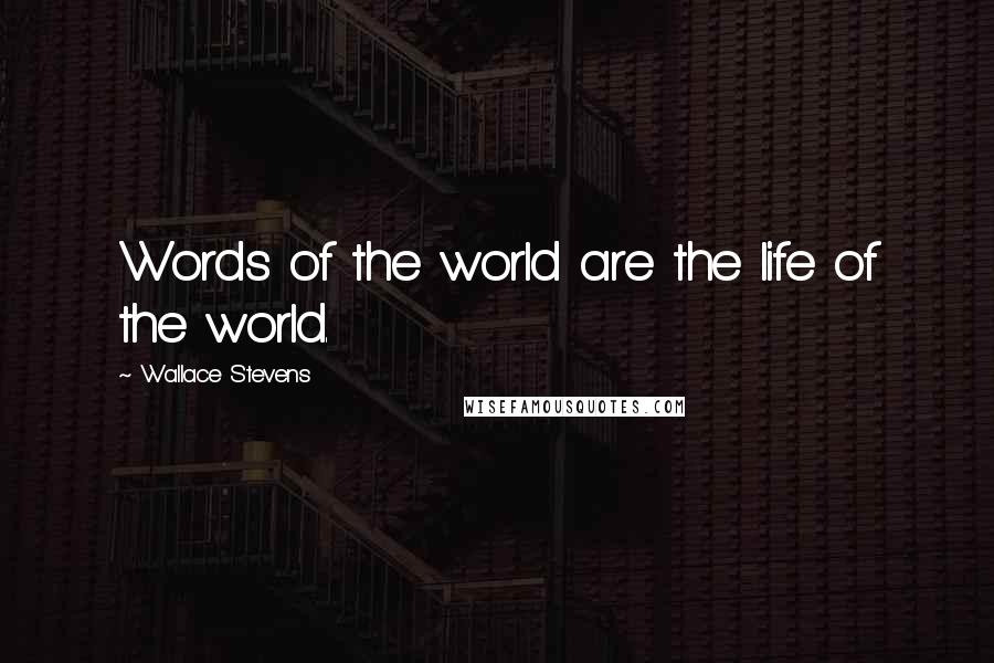 Wallace Stevens Quotes: Words of the world are the life of the world.