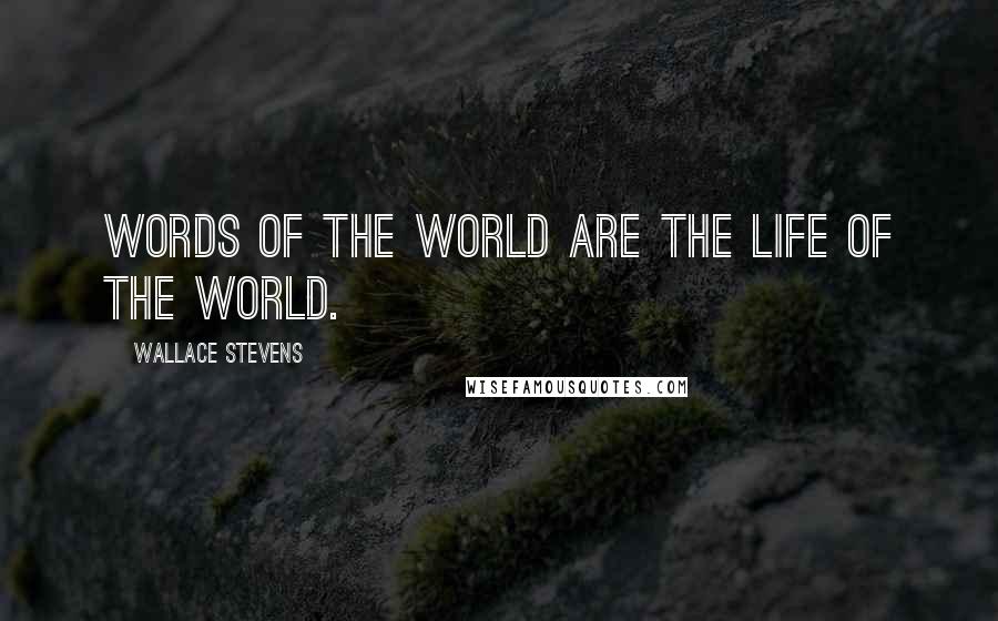 Wallace Stevens Quotes: Words of the world are the life of the world.