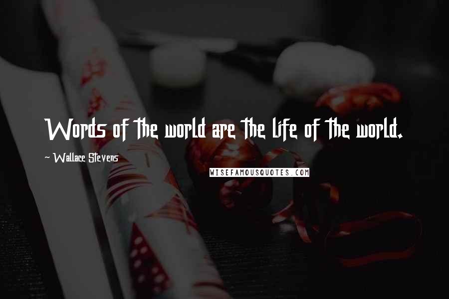 Wallace Stevens Quotes: Words of the world are the life of the world.