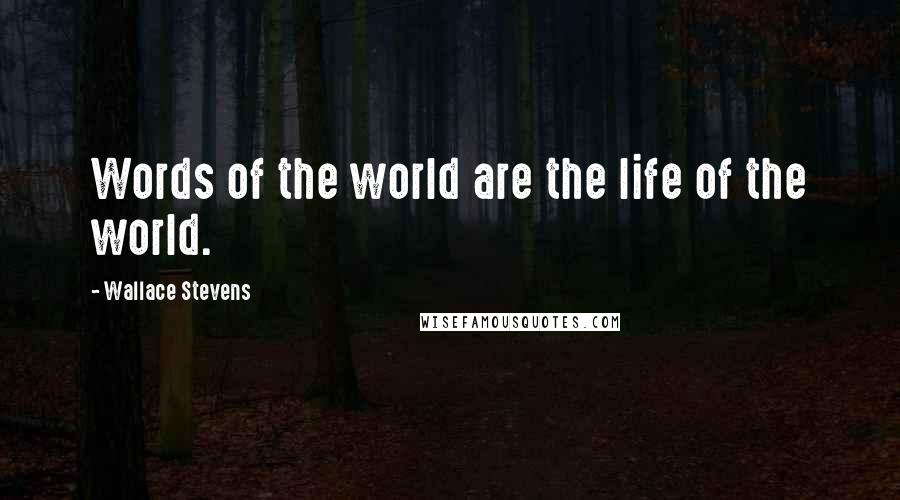 Wallace Stevens Quotes: Words of the world are the life of the world.