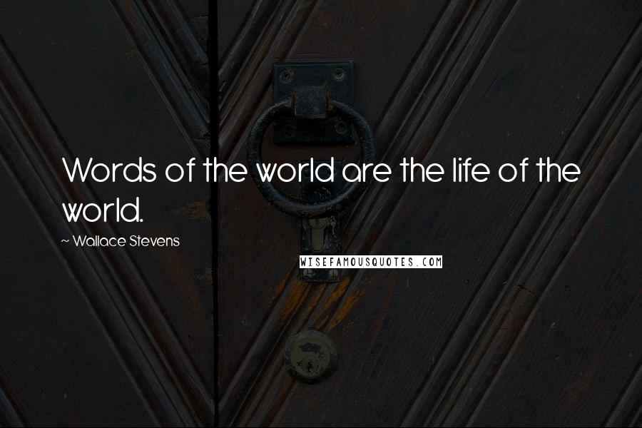 Wallace Stevens Quotes: Words of the world are the life of the world.