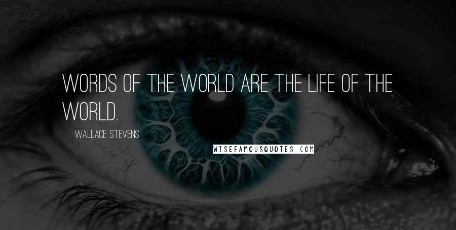 Wallace Stevens Quotes: Words of the world are the life of the world.