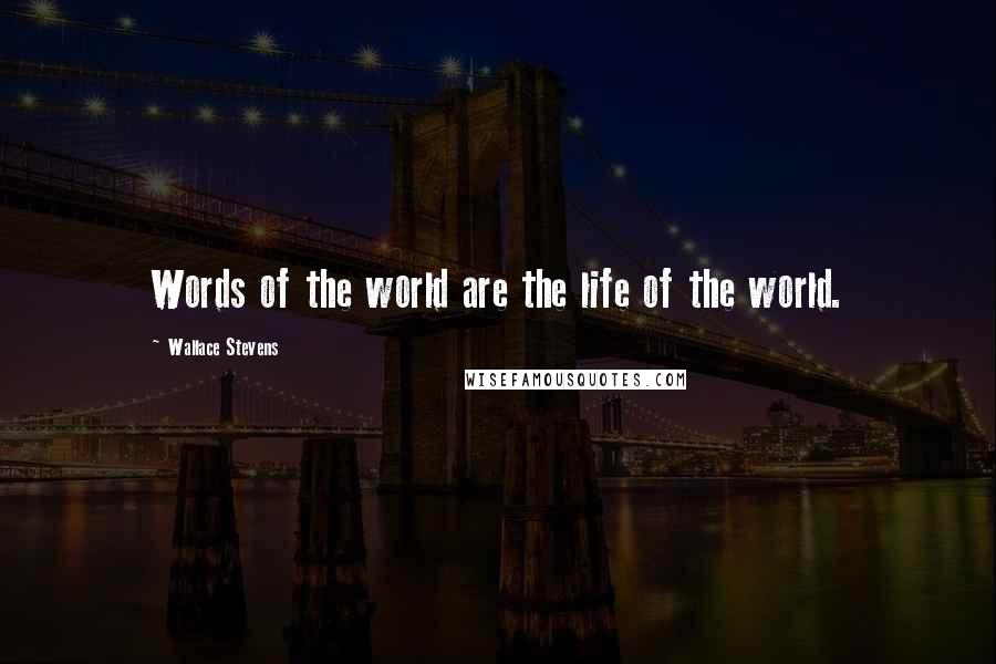 Wallace Stevens Quotes: Words of the world are the life of the world.