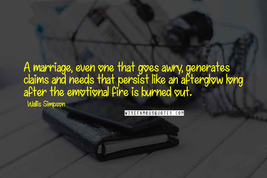 Wallis Simpson Quotes: A marriage, even one that goes awry, generates claims and needs that persist like an afterglow long after the emotional fire is burned out.