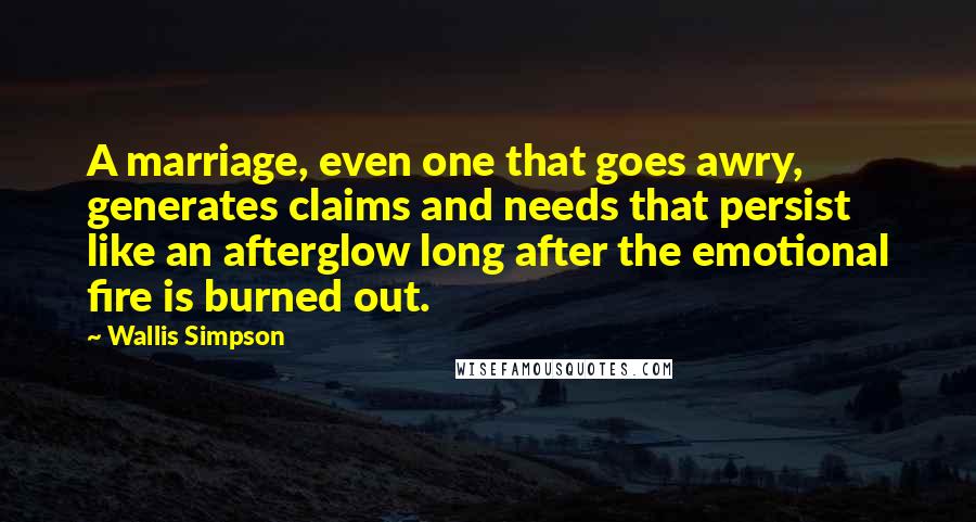 Wallis Simpson Quotes: A marriage, even one that goes awry, generates claims and needs that persist like an afterglow long after the emotional fire is burned out.