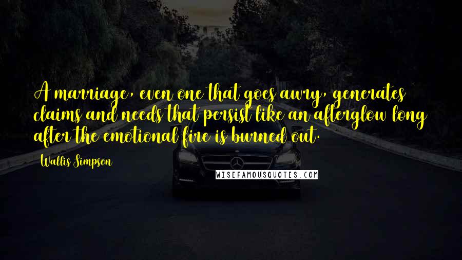 Wallis Simpson Quotes: A marriage, even one that goes awry, generates claims and needs that persist like an afterglow long after the emotional fire is burned out.