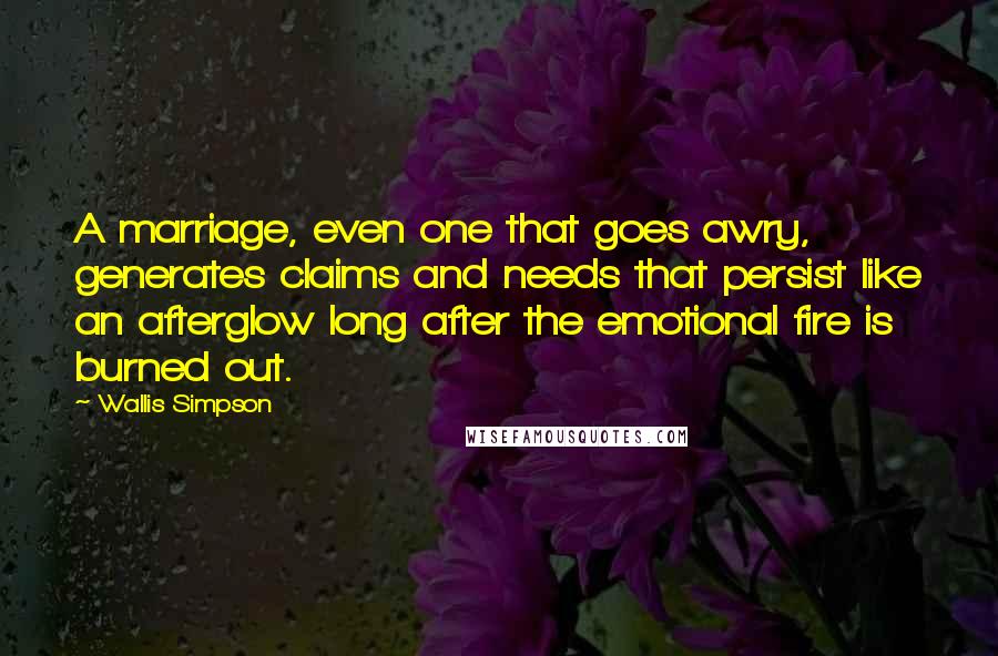 Wallis Simpson Quotes: A marriage, even one that goes awry, generates claims and needs that persist like an afterglow long after the emotional fire is burned out.